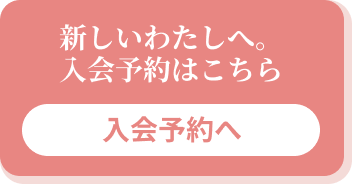 新しいわたしへ。入会予約はこちら
